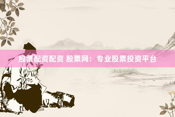 股票配资配资 股票网：专业股票投资平台