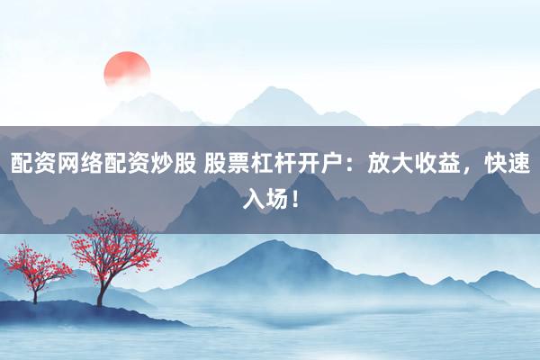 配资网络配资炒股 股票杠杆开户：放大收益，快速入场！